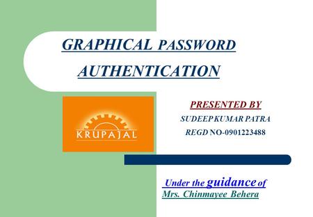 GRAPHICAL PASSWORD AUTHENTICATION PRESENTED BY SUDEEP KUMAR PATRA REGD NO-0901223488 Under the guidance of Mrs. Chinmayee Behera.