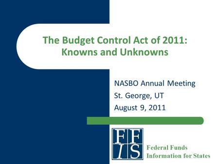The Budget Control Act of 2011: Knowns and Unknowns NASBO Annual Meeting St. George, UT August 9, 2011 Federal Funds Information for States.