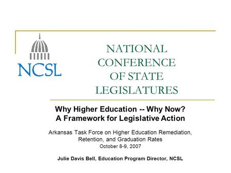 NATIONAL CONFERENCE OF STATE LEGISLATURES Why Higher Education -- Why Now? A Framework for Legislative Action Arkansas Task Force on Higher Education Remediation,