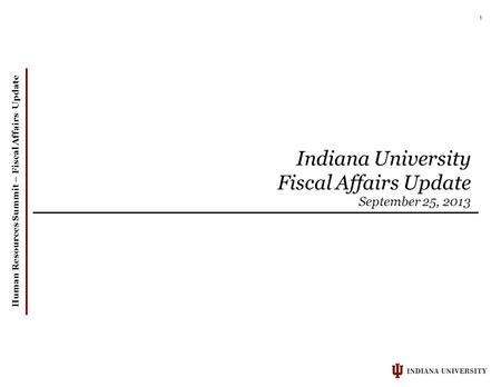 Human Resources Summit – Fiscal Affairs Update 1 Indiana University Fiscal Affairs Update September 25, 2013.