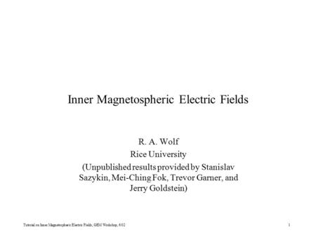 Tutorial on Inner Magnetospheric Electric Fields, GEM Workshop, 6/021 Inner Magnetospheric Electric Fields R. A. Wolf Rice University (Unpublished results.
