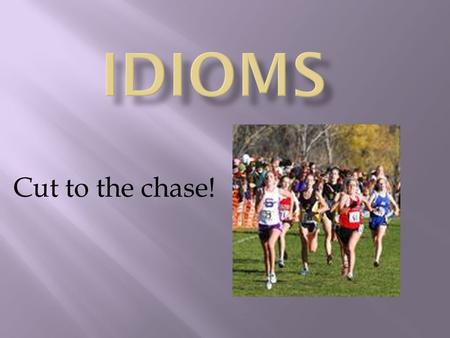 Idioms Cut to the chase!.