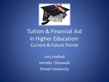 Tuition & Financial Aid in Higher Education: Current & Future Trends Jory Hadsell Jennifer Olszewski Drexel University.