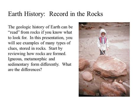 Earth History: Record in the Rocks The geologic history of Earth can be “read” from rocks if you know what to look for. In this presentation, you will.