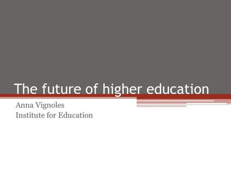 The future of higher education Anna Vignoles Institute for Education.