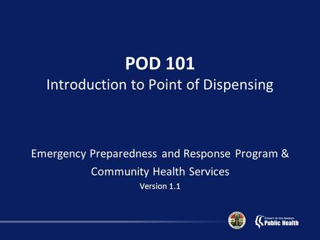 POD 101 Introduction to Point of Dispensing Emergency Preparedness and Response Program & Community Health Services Version 1.1.