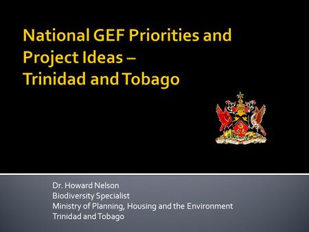 Dr. Howard Nelson Biodiversity Specialist Ministry of Planning, Housing and the Environment Trinidad and Tobago.