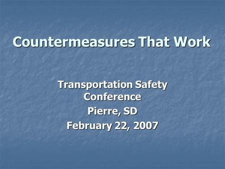Countermeasures That Work Transportation Safety Conference Pierre, SD February 22, 2007.