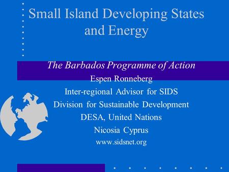 Small Island Developing States and Energy The Barbados Programme of Action Espen Ronneberg Inter-regional Advisor for SIDS Division for Sustainable Development.