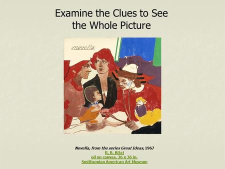 Examine the Clues to See the Whole Picture Novella, from the series Great Ideas, 1967 R. B. Kitaj R. B. Kitaj oil on canvas, 36 x 36 in. Smithsonian American.