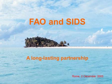 FAO and SIDS A long-lasting partnership Rome, 2 December 2003.