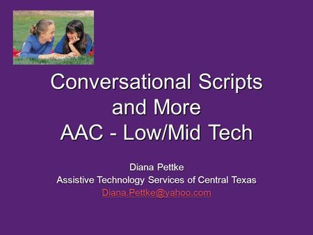 Conversational Scripts and More AAC - Low/Mid Tech Diana Pettke Assistive Technology Services of Central Texas