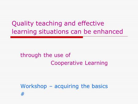 Quality teaching and effective learning situations can be enhanced through the use of Cooperative Learning Workshop – acquiring the basics #