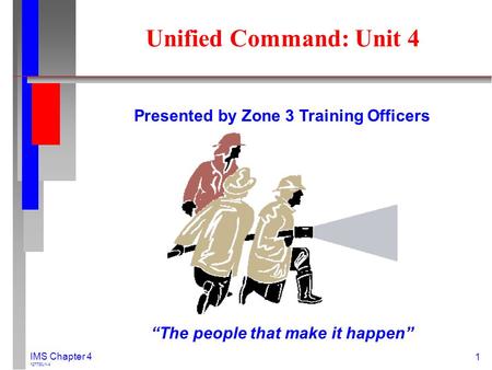1 IMS Chapter 4 127730J1-4 Unified Command: Unit 4 Presented by Zone 3 Training Officers “The people that make it happen”