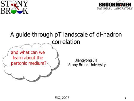 1 A guide through pT landscale of di-hadron correlation Jiangyong Jia Stony Brook University EIC, 2007 and what can we learn about the partonic medium?