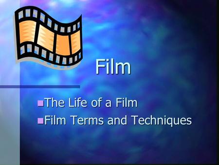 Film The Life of a Film The Life of a Film Film Terms and Techniques Film Terms and Techniques.