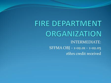 INTERMEDIATE: SFFMA OBJ – 1-02.01 – 1-02.05 16hrs credit received.