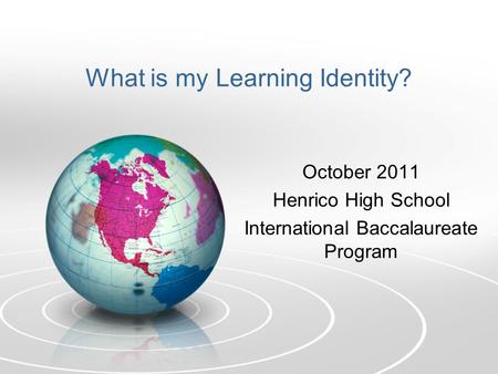 What is my Learning Identity? October 2011 Henrico High School International Baccalaureate Program.