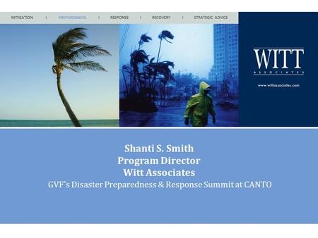 MITIGATION I PREPAREDNESS I RESPONSE I RECOVERY I STRATEGIC ADVICE Shanti S. Smith Program Director Witt Associates GVF's Disaster Preparedness & Response.
