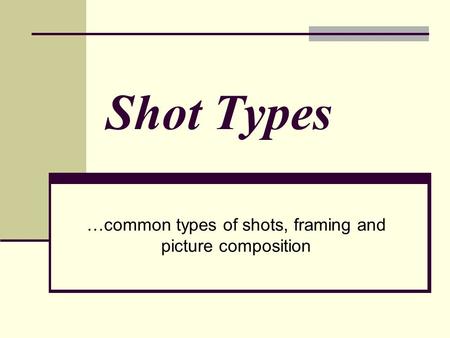 Shot Types …common types of shots, framing and picture composition.