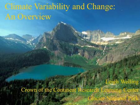 Climate Variability and Change: An Overview Leigh Welling Crown of the Continent Research Learning Center Glacier National Park.