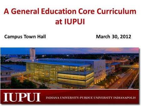 A General Education Core Curriculum at IUPUI Campus Town HallMarch 30, 2012.