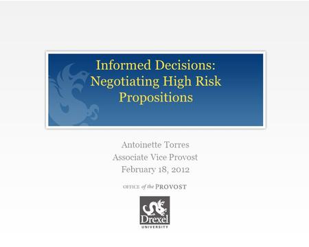 Click to edit Master title style Informed Decisions: Negotiating High Risk Propositions Antoinette Torres Associate Vice Provost February 18, 2012.