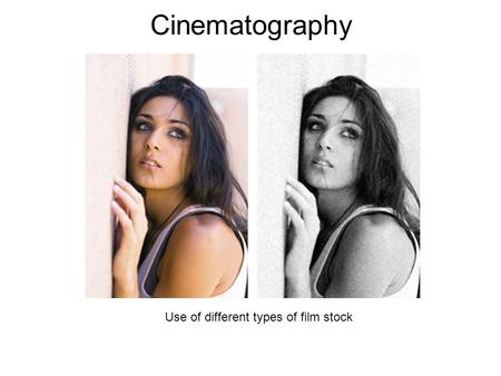 Cinematography Use of different types of film stock.
