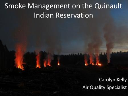 Smoke Management on the Quinault Indian Reservation Carolyn Kelly Air Quality Specialist.