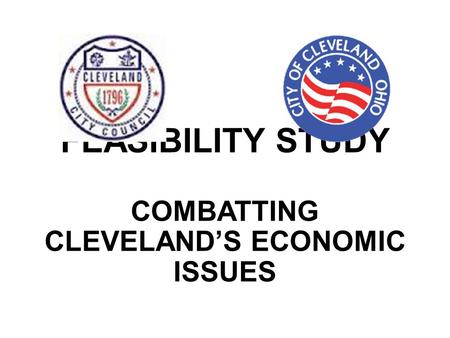 FEASIBILITY STUDY COMBATTING CLEVELAND’S ECONOMIC ISSUES.