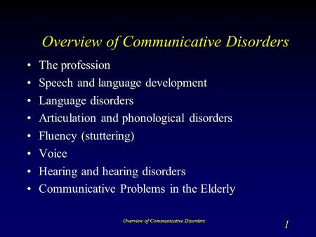 Overview of Communicative Disorders 1 The profession Speech and language development Language disorders Articulation and phonological disorders Fluency.