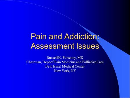 Pain and Addiction: Assessment Issues Russell K. Portenoy, MD Chairman, Dept of Pain Medicine and Palliative Care Beth Israel Medical Center New York,