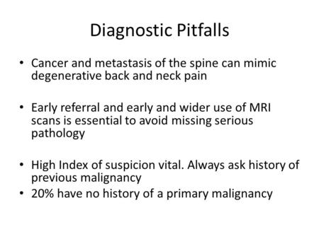 Diagnostic Pitfalls Cancer and metastasis of the spine can mimic degenerative back and neck pain Early referral and early and wider use of MRI scans is.