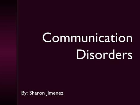 Communication Disorders By: Sharon Jimenez Intro to Communication Disorders  CPflw.