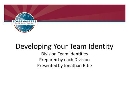 Developing Your Team Identity Division Team Identities Prepared by each Division Presented by Jonathan Ettie.