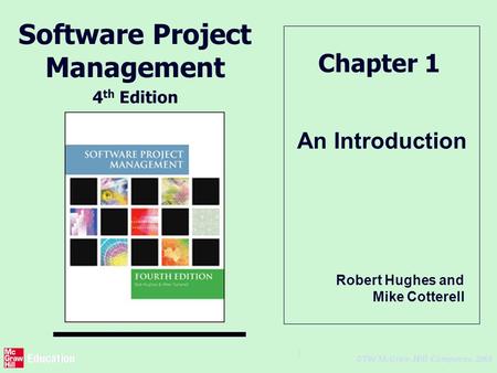 © The McGraw-Hill Companies, 2005 1 An Introduction Chapter 1 Software Project Management 4 th Edition Robert Hughes and Mike Cotterell.