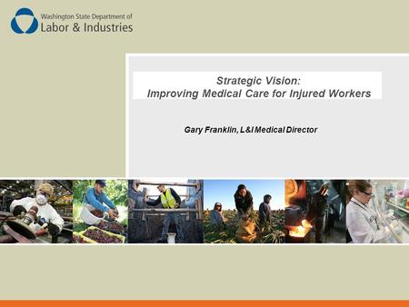 Strategic Vision: Improving Medical Care for Injured Workers Gary Franklin, L&I Medical Director.