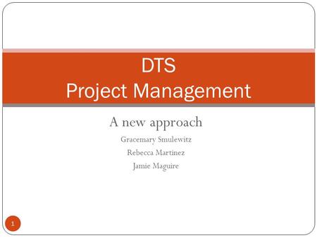 A new approach Gracemary Smulewitz Rebecca Martinez Jamie Maguire DTS Project Management 1.