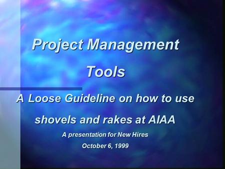 Project Management Tools A Loose Guideline on how to use shovels and rakes at AIAA A presentation for New Hires October 6, 1999.