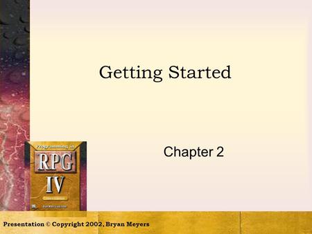 Getting Started Chapter 2 Presentation © Copyright 2002, Bryan Meyers