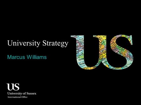 University Strategy Marcus Williams. Contents 0.1 Strategic goals 0.2 Re-positioning 0.3 Campus infrastructure 0.4 Sussex off campus 0.5 Malaysia Office.