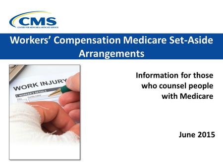 Information for those who counsel people with Medicare Workers’ Compensation Medicare Set-Aside Arrangements June 2015.
