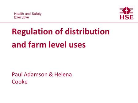 Health and Safety Executive Health and Safety Executive Regulation of distribution and farm level uses Paul Adamson & Helena Cooke.