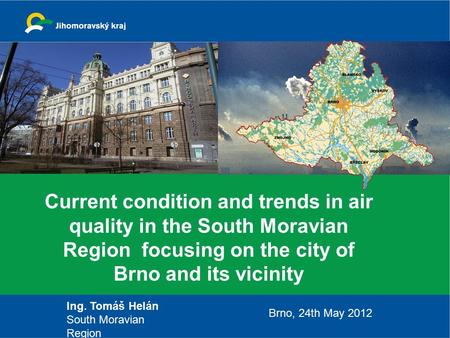 Current condition and trends in air quality in the South Moravian Region focusing on the city of Brno and its vicinity Ing. Tomáš Helán South Moravian.