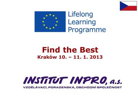 Find the Best Kraków 10. – 11. 1. 2013. Introduction INSTITUT INPRO, a.s. Private, for profit enterprise Stock company Educational, consultancy company.