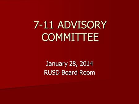 7-11 ADVISORY COMMITTEE January 28, 2014 RUSD Board Room.