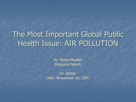 The Most Important Global Public Health Issue: AIR POLLUTION By: Maria Mueller Margaret Ndetti Dr. Butler Date: November 19, 2007.