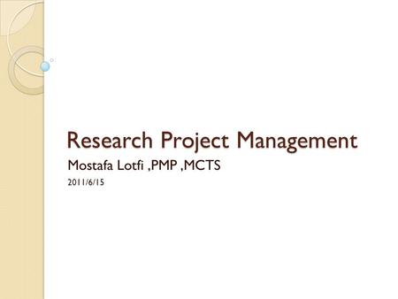 Research Project Management Mostafa Lotfi,PMP,MCTS 2011/6/15.