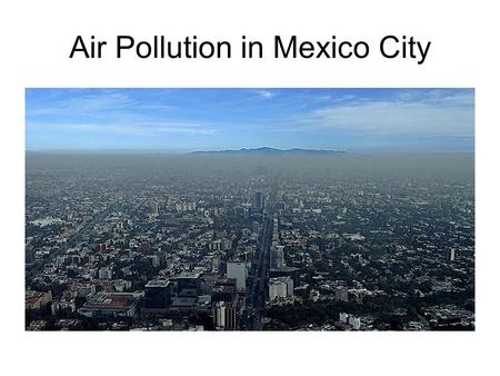 Air Pollution in Mexico City. Why? Mexico City provides a unique and important location to study nanoparticle formation. Its distinctive geography (located.