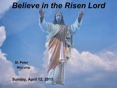 Believe in the Risen Lord St. Peter Worship Sunday, April 12, 2015.